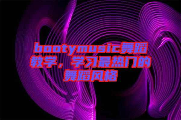 bootymusic舞蹈教學，學習最熱門的舞蹈風格