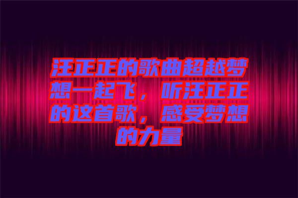 汪正正的歌曲超越夢(mèng)想一起飛，聽汪正正的這首歌，感受夢(mèng)想的力量