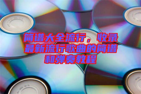 簡譜大全流行，收錄最新流行歌曲的簡譜和彈奏教程