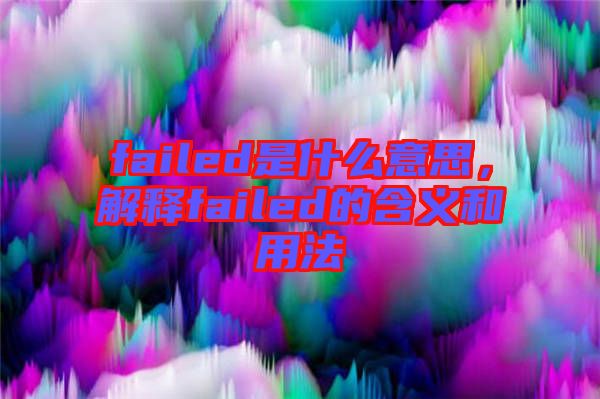 failed是什么意思，解釋failed的含義和用法