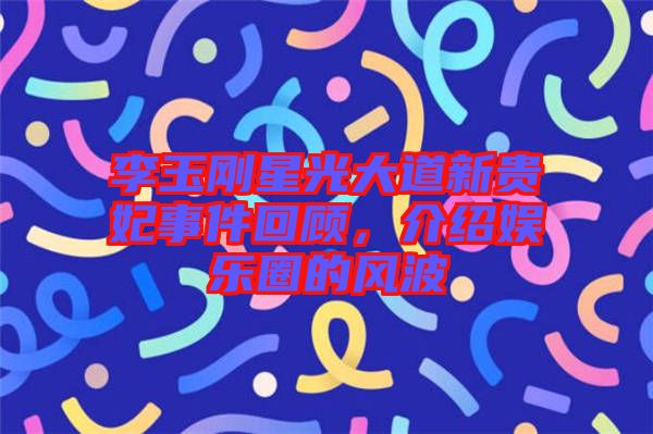李玉剛星光大道新貴妃事件回顧，介紹娛樂圈的風(fēng)波