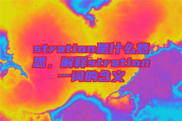 stration是什么意思，解釋stration一詞的含義
