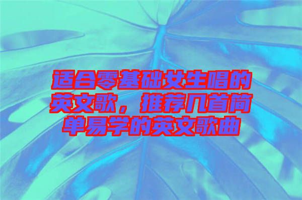 適合零基礎女生唱的英文歌，推薦幾首簡單易學的英文歌曲