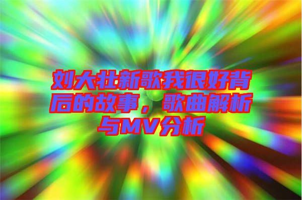 劉大壯新歌我很好背后的故事，歌曲解析與MV分析