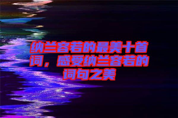 納蘭容若的最美十首詞，感受納蘭容若的詞句之美