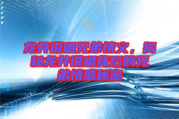 龍井說(shuō)唱兄弟情義，揭秘龍井說(shuō)唱背后的兄弟情感秘密