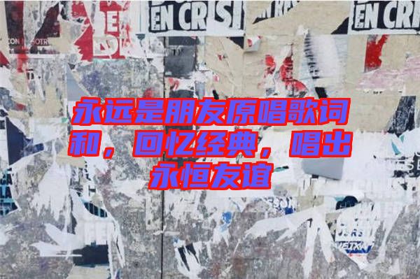 永遠是朋友原唱歌詞和，回憶經(jīng)典，唱出永恒友誼