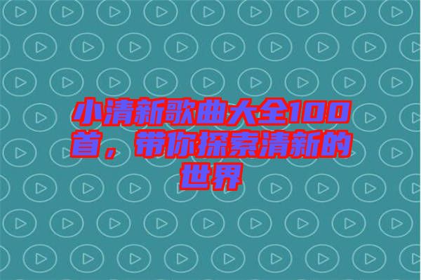 小清新歌曲大全100首，帶你探索清新的世界