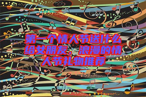 第一個情人節(jié)送什么給女朋友，浪漫的情人節(jié)禮物推薦