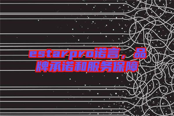 estarpro諾言，品牌承諾和服務(wù)保障