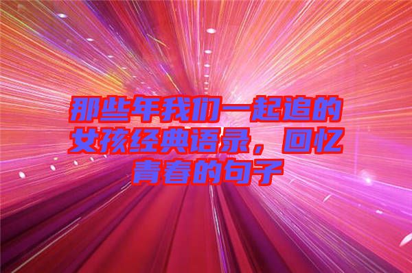 那些年我們一起追的女孩經(jīng)典語(yǔ)錄，回憶青春的句子
