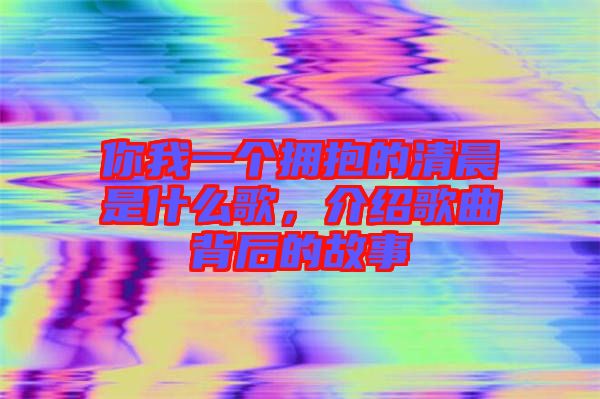 你我一個擁抱的清晨是什么歌，介紹歌曲背后的故事