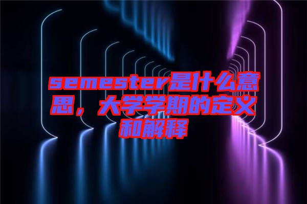 semester是什么意思，大學(xué)學(xué)期的定義和解釋