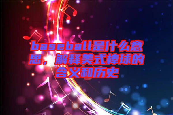baseball是什么意思，解釋美式棒球的含義和歷史