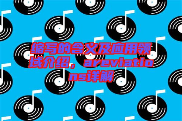 縮寫的含義及應(yīng)用領(lǐng)域介紹，areviations詳解