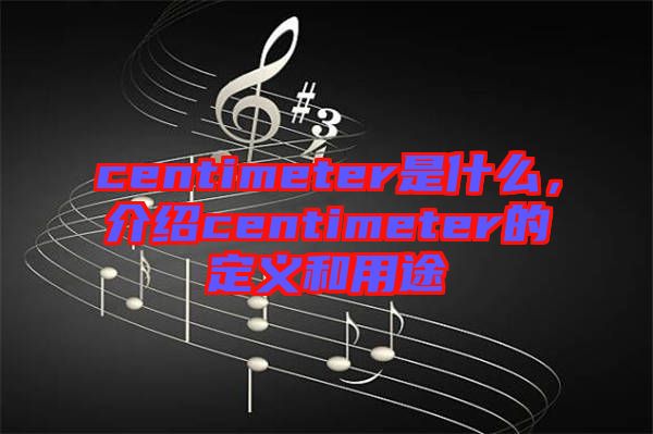 centimeter是什么，介紹centimeter的定義和用途