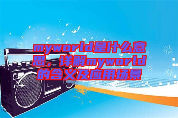 myworld是什么意思，詳解myworld的含義及應(yīng)用場景