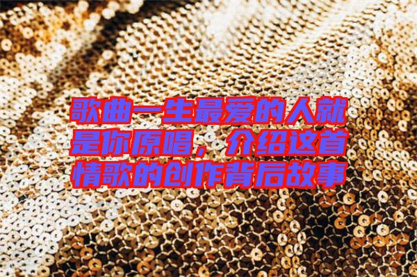 歌曲一生最愛的人就是你原唱，介紹這首情歌的創(chuàng)作背后故事