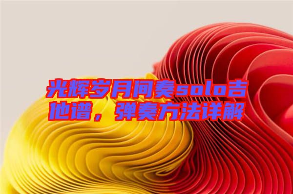 光輝歲月間奏solo吉他譜，彈奏方法詳解