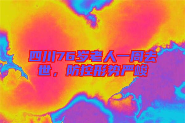 四川76歲老人一周去世，防控形勢嚴(yán)峻