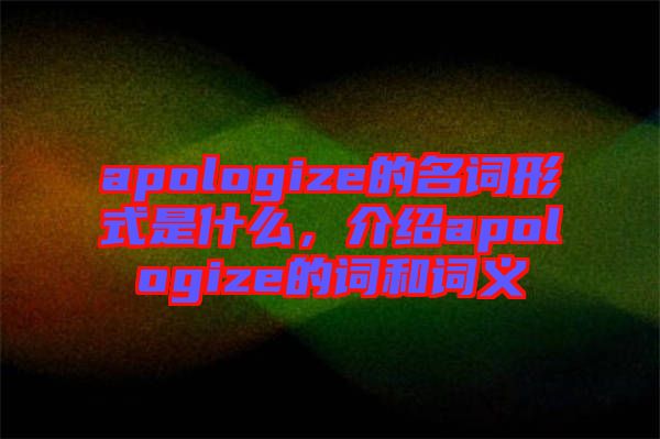 apologize的名詞形式是什么，介紹apologize的詞和詞義