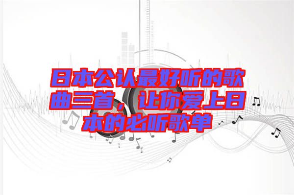 日本公認最好聽的歌曲三首，讓你愛上日本的必聽歌單