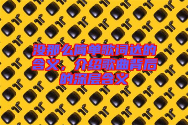 沒那么簡單歌詞達(dá)的含義，介紹歌曲背后的深層含義