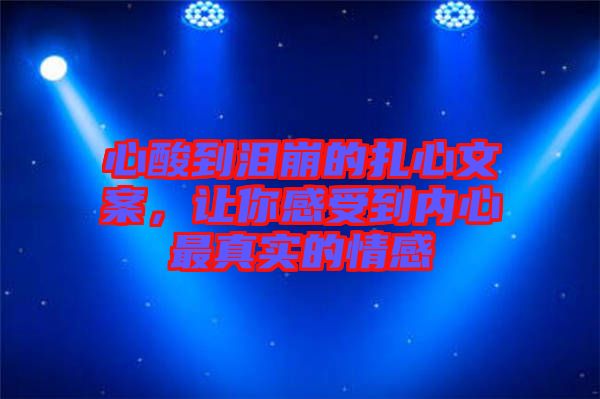 心酸到淚崩的扎心文案，讓你感受到內(nèi)心最真實(shí)的情感