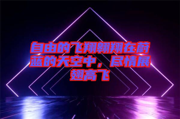 自由的飛翔翱翔在蔚藍(lán)的天空中，盡情展翅高飛