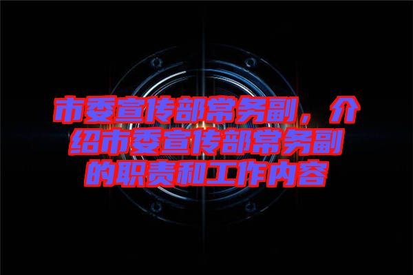 市委宣傳部常務(wù)副，介紹市委宣傳部常務(wù)副的職責(zé)和工作內(nèi)容