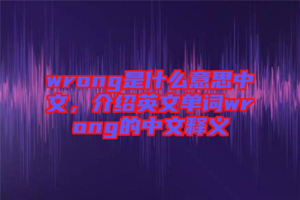 wrong是什么意思中文，介紹英文單詞wrong的中文釋義