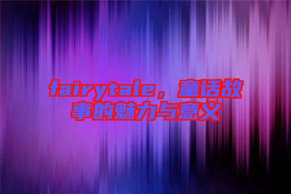 fairytale，童話故事的魅力與意義