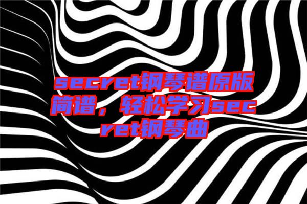 secret鋼琴譜原版簡譜，輕松學(xué)習(xí)secret鋼琴曲