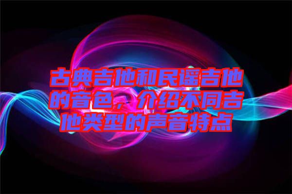 古典吉他和民謠吉他的音色，介紹不同吉他類型的聲音特點(diǎn)