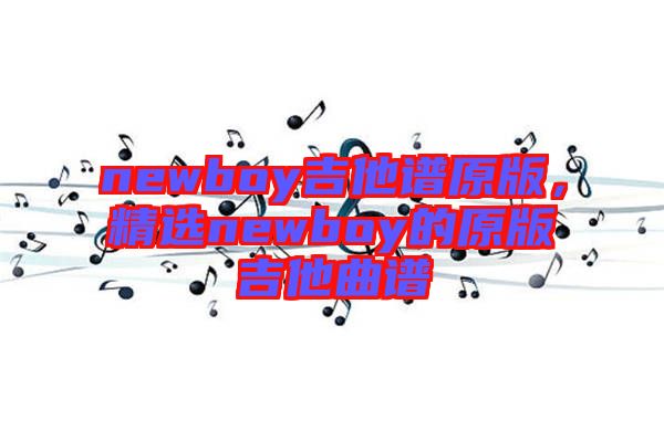 newboy吉他譜原版，精選newboy的原版吉他曲譜