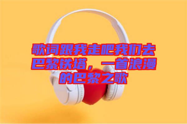 歌詞跟我走吧我們去巴黎鐵塔，一首浪漫的巴黎之歌