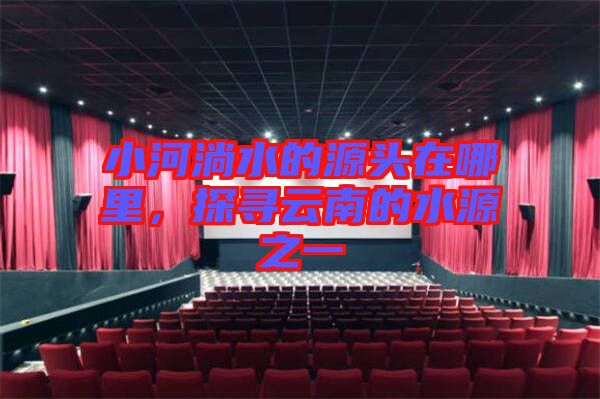 小河淌水的源頭在哪里，探尋云南的水源之一