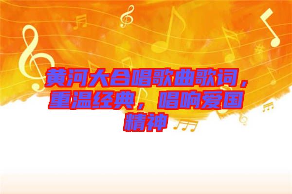 黃河大合唱歌曲歌詞，重溫經(jīng)典，唱響愛國精神