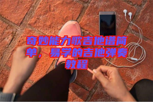奇妙能力歌吉他譜簡單，易學(xué)的吉他彈奏教程