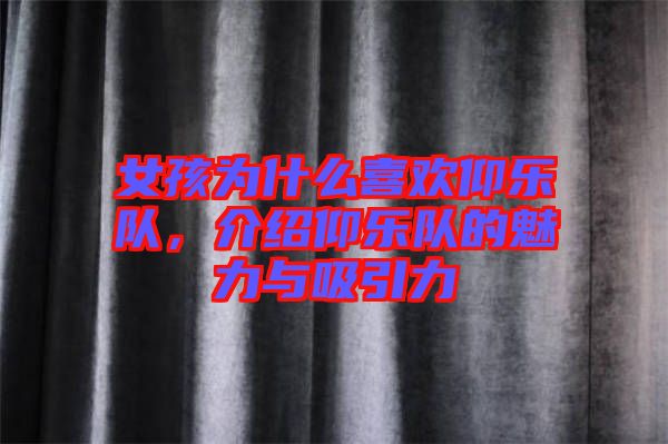 女孩為什么喜歡仰樂(lè)隊(duì)，介紹仰樂(lè)隊(duì)的魅力與吸引力
