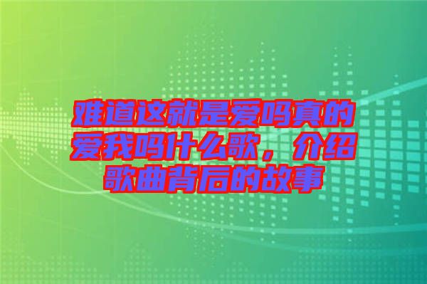 難道這就是愛嗎真的愛我嗎什么歌，介紹歌曲背后的故事
