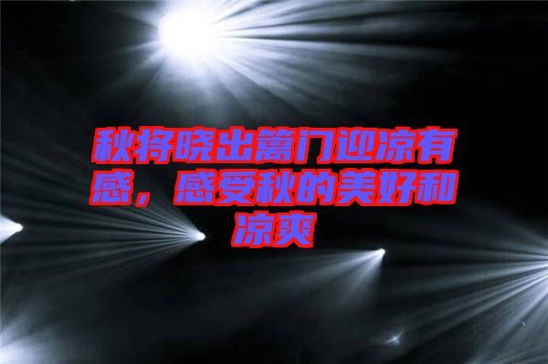 秋將曉出籬門迎涼有感，感受秋的美好和涼爽