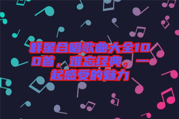 群星合唱歌曲大全100首，難忘經(jīng)典，一起感受的魅力