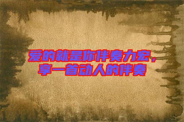 愛的就是你伴奏力宏，享一首動人的伴奏