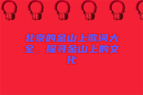 北京的金山上歌詞大全，探尋金山上的文化
