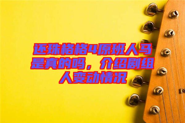 還珠格格4原班人馬是真的嗎，介紹劇組人變動情況
