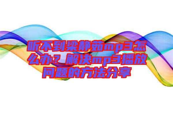 聽不到梁靜茹mp3怎么辦？解決mp3播放問題的方法分享