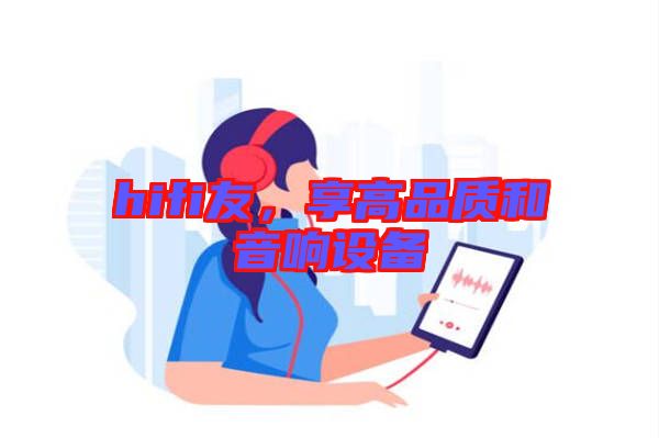 hifi友，享高品質(zhì)和音響設(shè)備