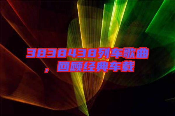 3838438列車(chē)歌曲，回顧經(jīng)典車(chē)載