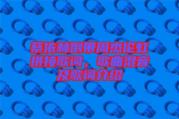 蔡依林倒帶周杰倫虹拼接歌詞，歌曲混音及歌詞介紹
